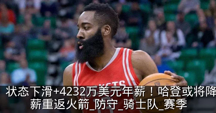 状态下滑+4232万美元年薪！哈登或将降薪重返火箭_防守_骑士队_赛季