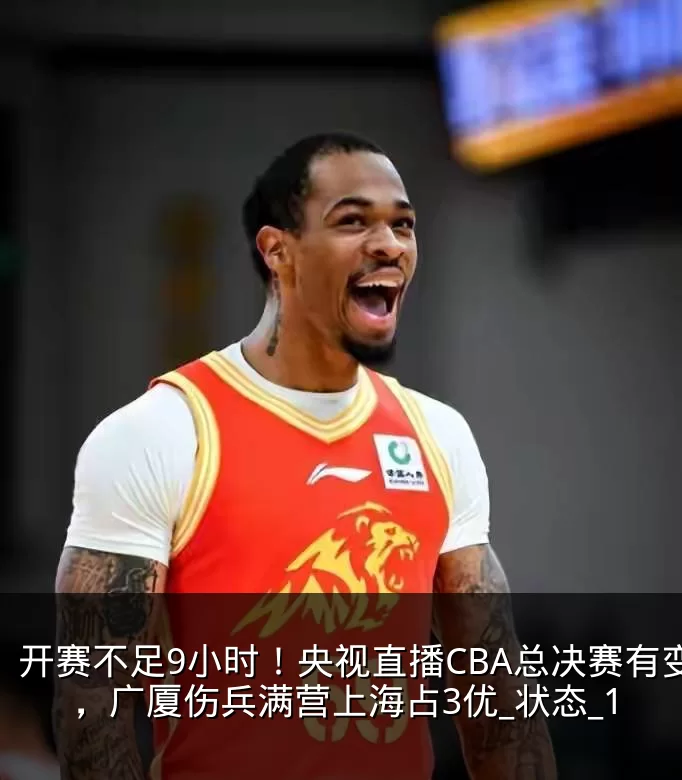 开赛不足9小时!央视直播CBA总决赛有变,广厦伤兵满营上海占3优_状态_1